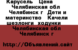 Карусель › Цена ­ 500 - Челябинская обл., Челябинск г. Дети и материнство » Качели, шезлонги, ходунки   . Челябинская обл.,Челябинск г.